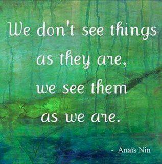 We Don't See Things As They Are. We See Them As We Are. 